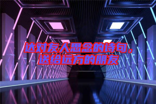 達(dá)對友人思念的詩句，送給遠(yuǎn)方的朋友