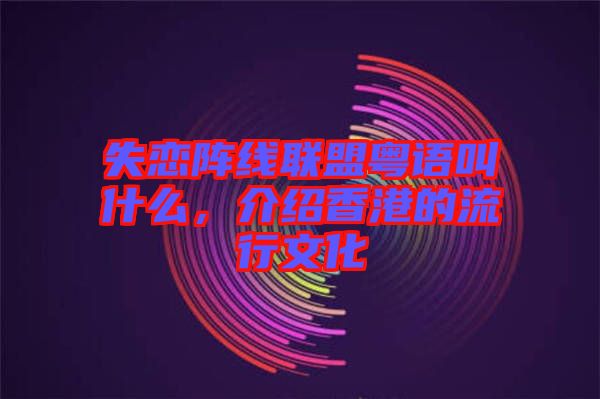 失戀陣線聯(lián)盟粵語(yǔ)叫什么，介紹香港的流行文化
