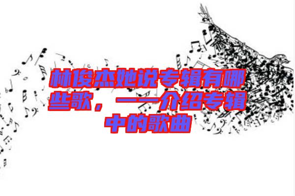 林俊杰她說(shuō)專(zhuān)輯有哪些歌，一一介紹專(zhuān)輯中的歌曲