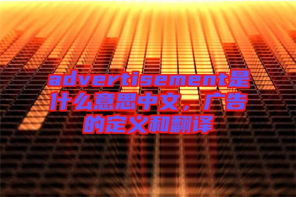 advertisement是什么意思中文，廣告的定義和翻譯
