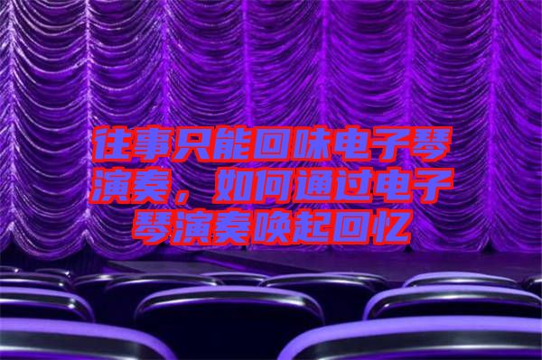往事只能回味電子琴演奏，如何通過電子琴演奏喚起回憶