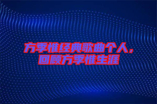 方季惟經(jīng)典歌曲個(gè)人，回顧方季惟生涯
