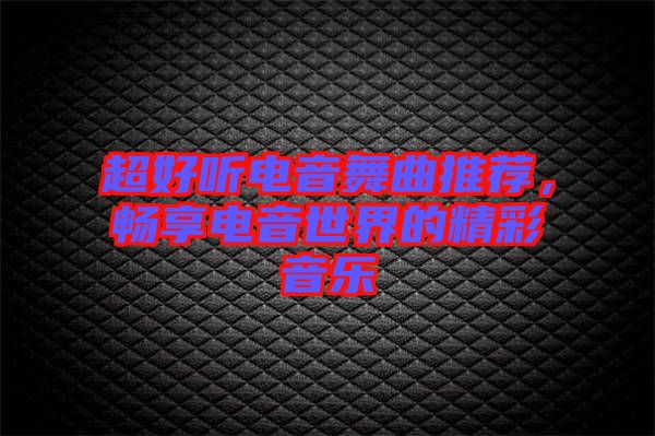 超好聽電音舞曲推薦，暢享電音世界的精彩音樂
