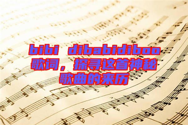 bibi dibabidiboo歌詞，探尋這首神秘歌曲的來(lái)歷