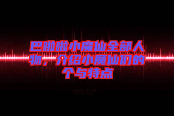 巴啦啦小魔仙全部人物，介紹小魔仙們的個(gè)與特點(diǎn)