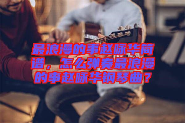 最浪漫的事趙詠華簡譜，怎么彈奏最浪漫的事趙詠華鋼琴曲？