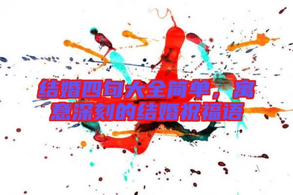 結婚四句大全簡單，寓意深刻的結婚祝福語