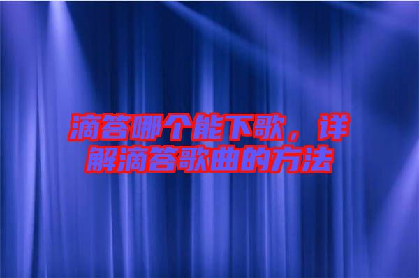 滴答哪個能下歌，詳解滴答歌曲的方法