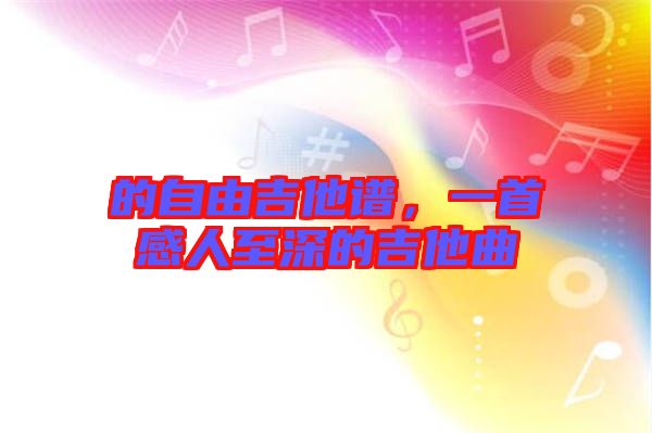 的自由吉他譜，一首感人至深的吉他曲