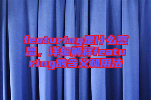 featuring是什么意思，詳細解釋featuring的含義和用法
