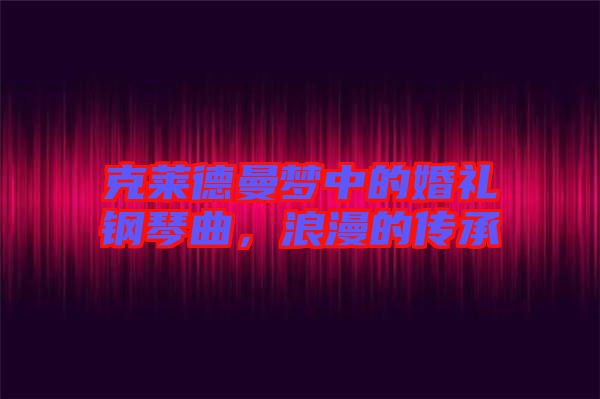 克萊德曼夢中的婚禮鋼琴曲，浪漫的傳承