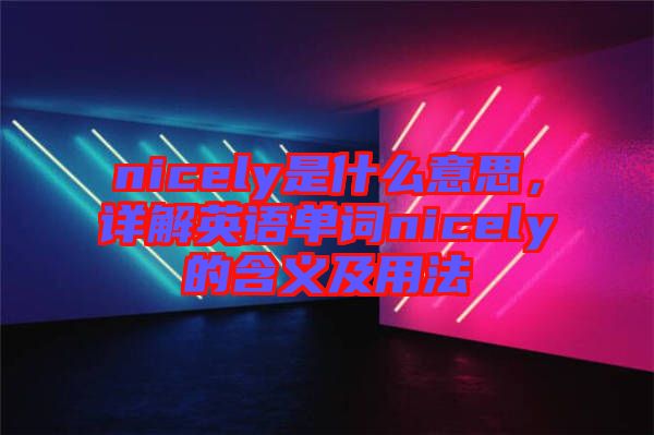 nicely是什么意思，詳解英語單詞nicely的含義及用法