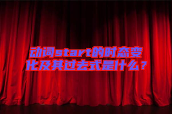 動(dòng)詞start的時(shí)態(tài)變化及其過去式是什么？