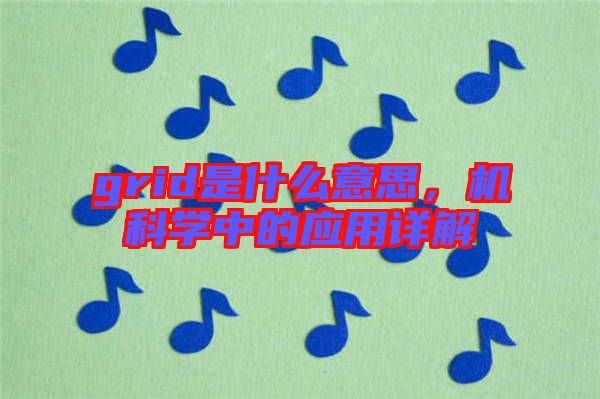 grid是什么意思，機(jī)科學(xué)中的應(yīng)用詳解