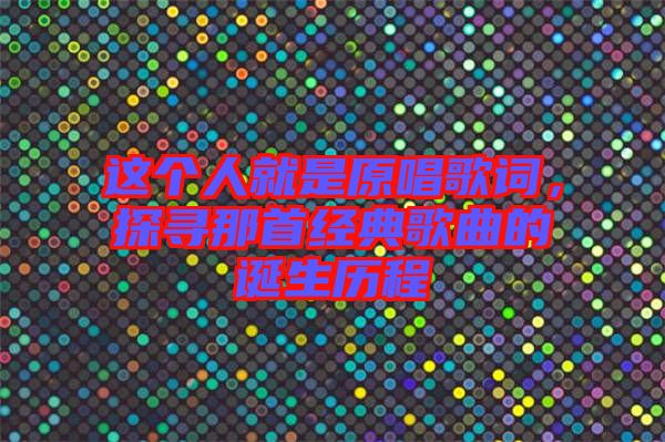 這個人就是原唱歌詞，探尋那首經典歌曲的誕生歷程
