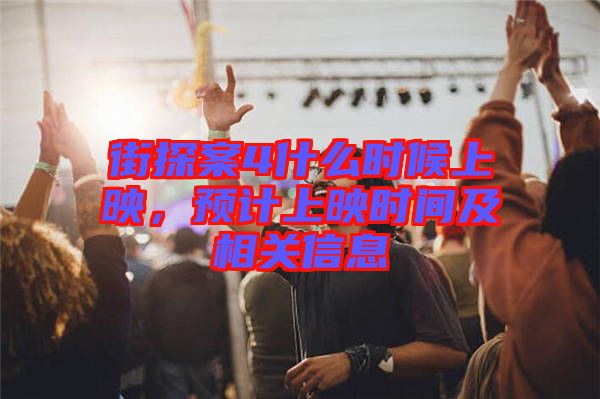街探案4什么時候上映，預(yù)計(jì)上映時間及相關(guān)信息