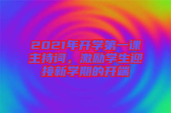 2021年開學第一課主持詞，激勵學生迎接新學期的開端