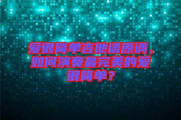 愛(ài)很簡(jiǎn)單吉他譜原調(diào)，如何演奏最完美的愛(ài)很簡(jiǎn)單？