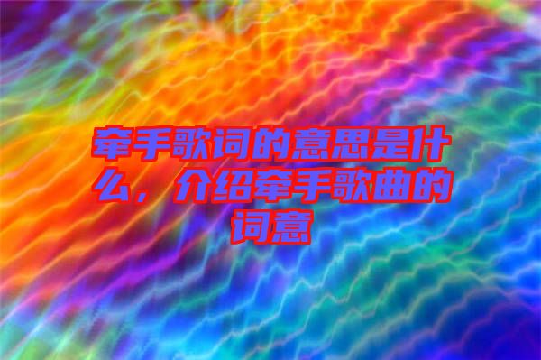 牽手歌詞的意思是什么，介紹牽手歌曲的詞意