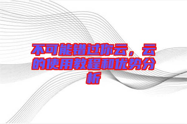 不可能錯過你云，云的使用教程和優(yōu)勢分析