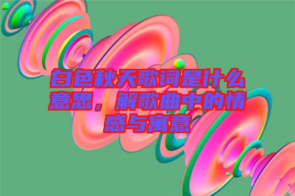 白色秋天歌詞是什么意思，解歌曲中的情感與寓意