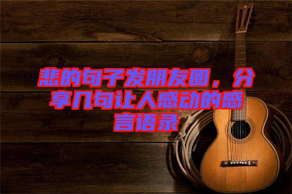 悲的句子發(fā)朋友圈，分享幾句讓人感動(dòng)的感言語(yǔ)錄