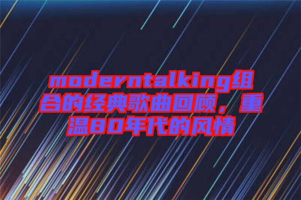 moderntalking組合的經(jīng)典歌曲回顧，重溫80年代的風(fēng)情