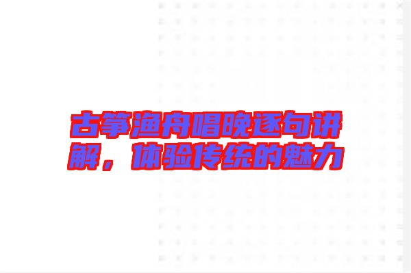 古箏漁舟唱晚逐句講解，體驗(yàn)傳統(tǒng)的魅力
