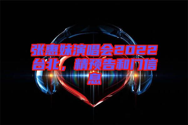 張惠妹演唱會(huì)2022臺(tái)北，精預(yù)告和門(mén)信息