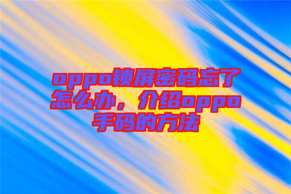 oppo鎖屏密碼忘了怎么辦，介紹oppo手碼的方法