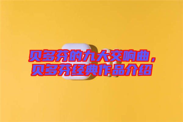 貝多芬的九大交響曲，貝多芬經(jīng)典作品介紹