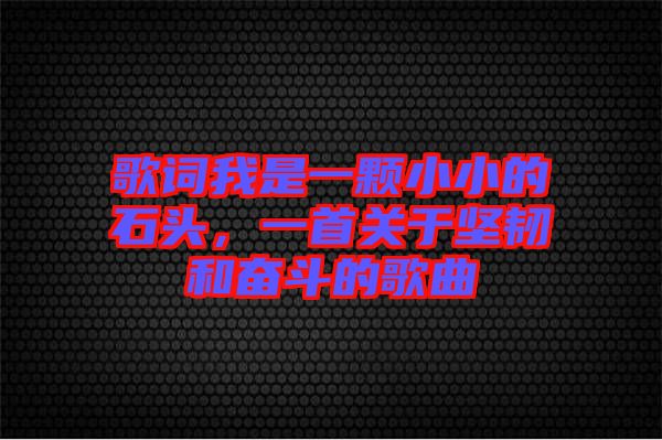 歌詞我是一顆小小的石頭，一首關(guān)于堅韌和奮斗的歌曲