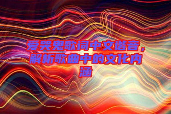 愛哭鬼歌詞中文諧音，解析歌曲中的文化內(nèi)涵