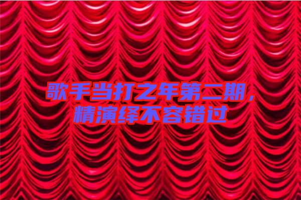 歌手當打之年第二期，精演繹不容錯過