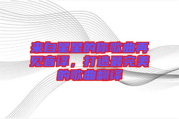 來(lái)自星星的你歌曲再見(jiàn)音譯，打造最完美的歌曲翻譯