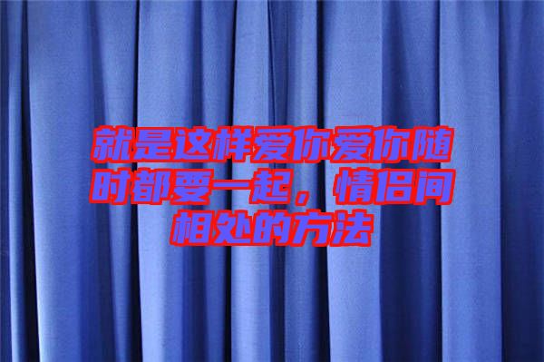 就是這樣愛你愛你隨時都要一起，情侶間相處的方法