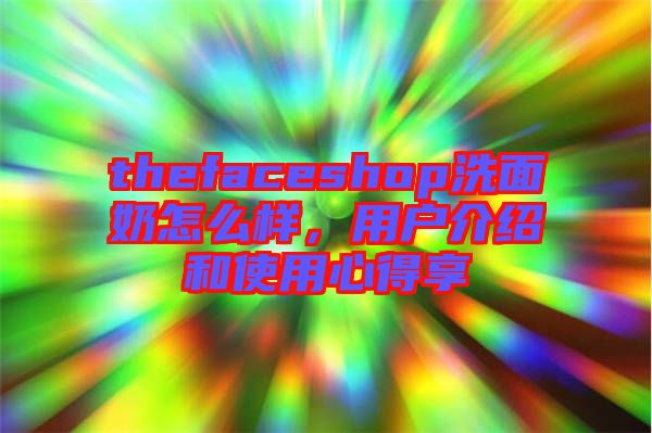 thefaceshop洗面奶怎么樣，用戶介紹和使用心得享