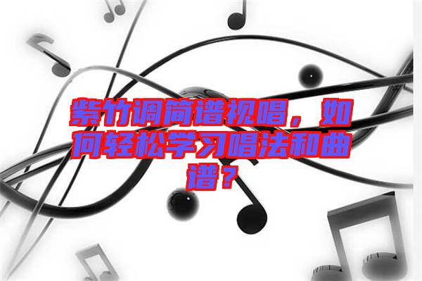 紫竹調(diào)簡(jiǎn)譜視唱，如何輕松學(xué)習(xí)唱法和曲譜？