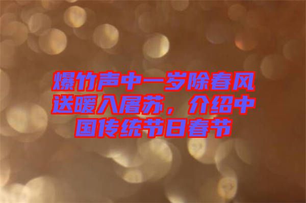 爆竹聲中一歲除春風(fēng)送暖入屠蘇，介紹中國傳統(tǒng)節(jié)日春節(jié)