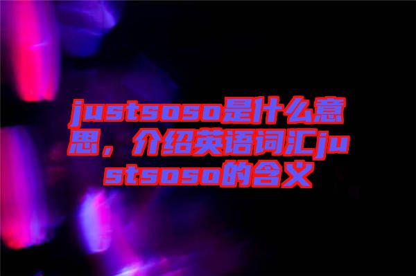justsoso是什么意思，介紹英語詞匯justsoso的含義