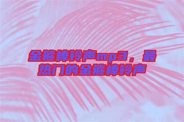 金箍棒鈴聲mp3，最熱門的金箍棒鈴聲