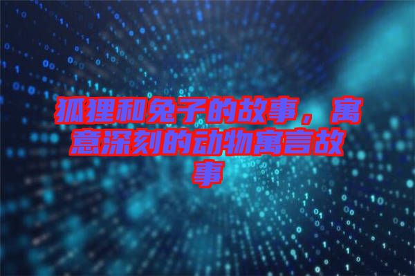 狐貍和兔子的故事，寓意深刻的動物寓言故事