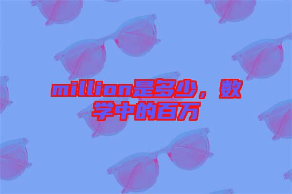 million是多少，數(shù)學中的百萬
