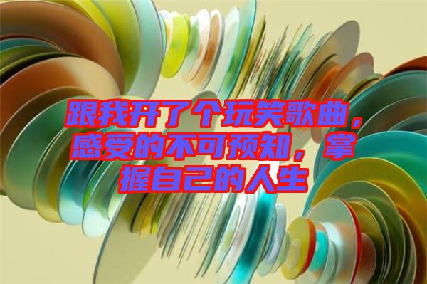 跟我開了個玩笑歌曲，感受的不可預知，掌握自己的人生