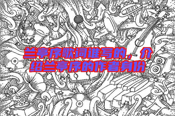 蘭亭序歌詞誰寫的，介紹蘭亭序的作者身份