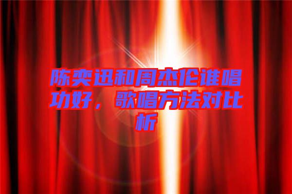 陳奕迅和周杰倫誰唱功好，歌唱方法對比析