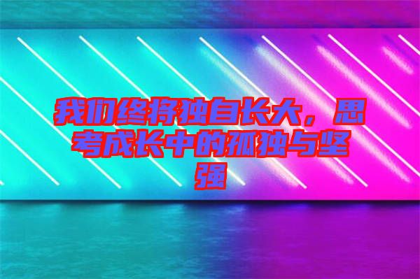 我們終將獨自長大，思考成長中的孤獨與堅強