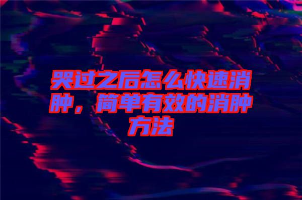 哭過之后怎么快速消腫，簡單有效的消腫方法