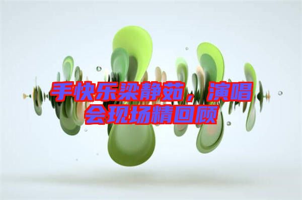 手快樂梁靜茹，演唱會現(xiàn)場精回顧