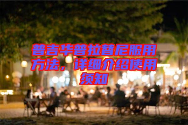 普吉華普拉替尼服用方法，詳細介紹使用須知